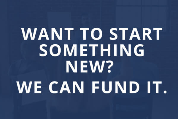 Want to start something new? We can fund it.